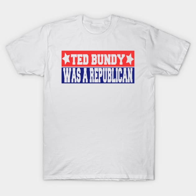 Ted Bundy was a Republican T-Shirt by River Cat Crafts